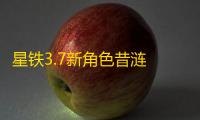 星铁3.7新角色昔涟 前瞻直播新角色